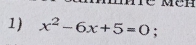 é Mén 
1) x^2-6x+5=0;