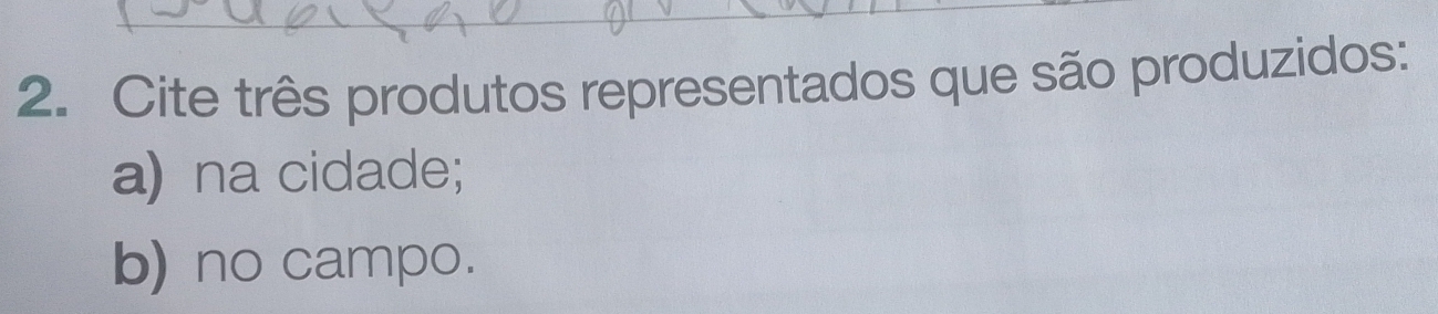 Cite três produtos representados que são produzidos: 
a) na cidade; 
b) no campo.