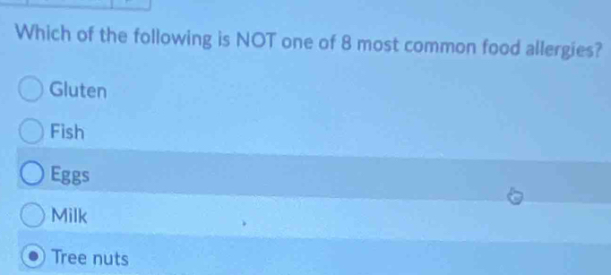 Which of the following is NOT one of 8 most common food allergies?
Gluten
Fish
Eggs
Milk
Tree nuts