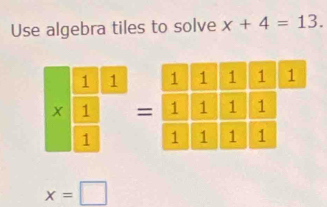 Use algebra tiles to solve x+4=13.
x=□