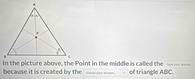 In the picture above, the Point in the middle is called the type your answer... 
because it is created by the choose your answer... of triangle ABC.