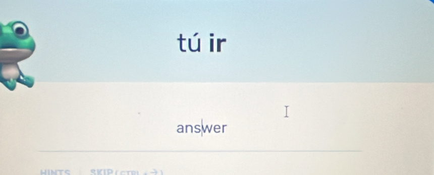 tú ir 
answer 
HINTS SKIP (CTRL