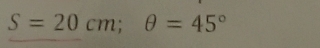 S=20cm; θ =45°