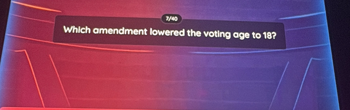 7/40 
Which amendment lowered the voting age to 18?