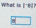 What is |^-8| 7
8