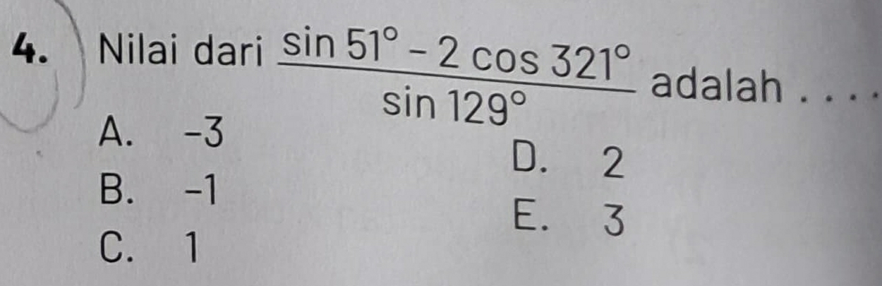 Nilai dari
A. -3
 (sin 51°-2cos 321°)/sin 129°  adalah . . . .
D. 2
B. -1
E. 3
C. 1