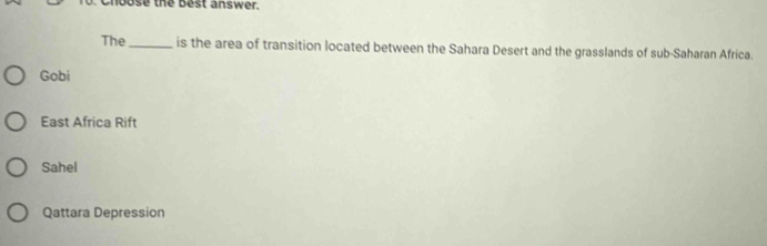 choose the best answer.
The _is the area of transition located between the Sahara Desert and the grasslands of sub-Saharan Africa.
Gobi
East Africa Rift
Sahel
Qattara Depression