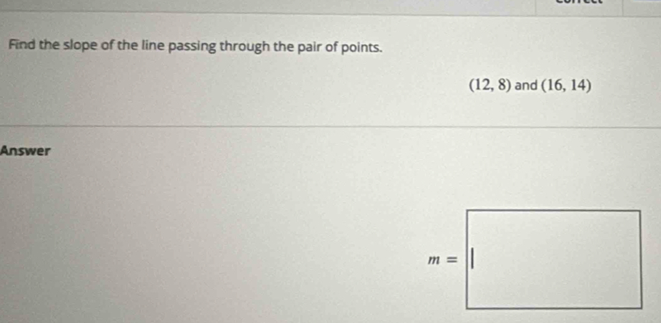 Find the slope of the line passing through the pair of points.
(12,8) and (16,14)
Answer