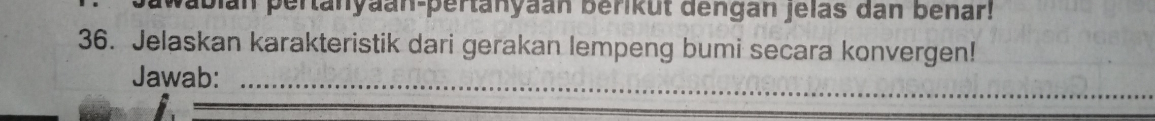 Wabian pertanyaan-pertanyaan berikut dengan jelas dan benar! 
36. Jelaskan karakteristik dari gerakan lempeng bumi secara konvergen! 
Jawab:_