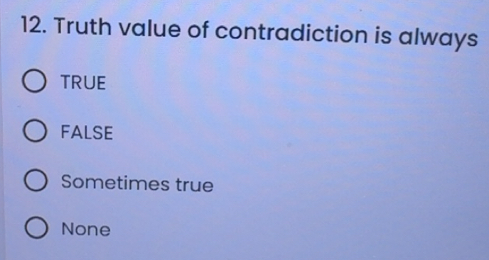 Solved: Truth value of contradiction is always TRUE FALSE Sometimes ...