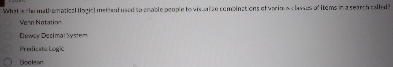 What is the mathematical (logic) method used to enable people to visualize combinations of various classes of items in a search called?
Venn Notation
Dewey Decimal System
Predicate Logic
Boolean