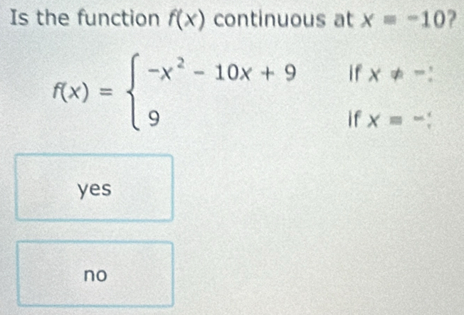 Is the function f(x) continuous at x=-10 ?
if x!= -
f(x)=beginarrayl -x^2-10x+9 9endarray. if x=-
yes
no