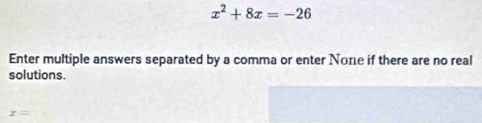 x^2+8x=-26
Enter multiple answers separated by a comma or enter Νone if there are no real 
solutions.
x=