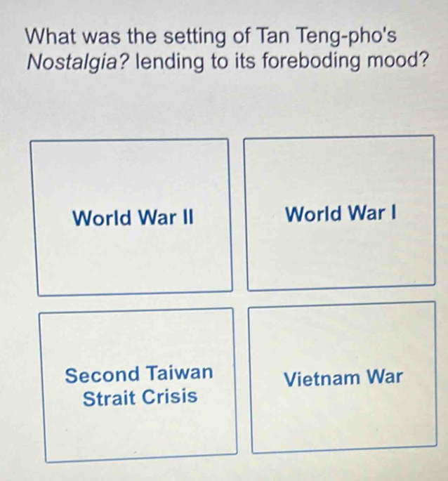 What was the setting of Tan Teng-pho's
Nostalgia? lending to its foreboding mood?
World War II World War I
Second Taiwan Vietnam War
Strait Crisis