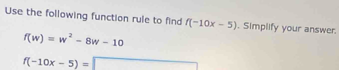 Use the following function rule to find f(-10x-5). Simplify your answer.
f(w)=w^2-8w-10
f(-10x-5)=□