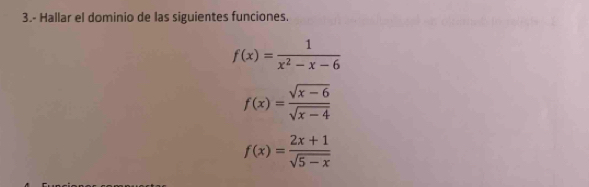 3.- Hallar el dominio de las siguientes funciones.
f(x)= 1/x^2-x-6 
f(x)= (sqrt(x-6))/sqrt(x-4) 
f(x)= (2x+1)/sqrt(5-x) 