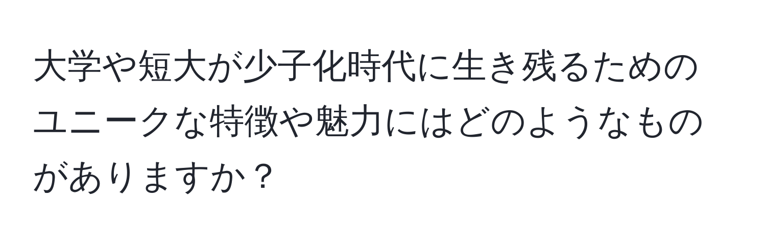 大学や短大が少子化時代に生き残るためのユニークな特徴や魅力にはどのようなものがありますか？