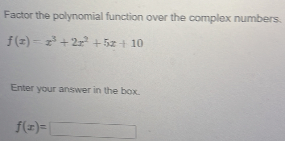 Factor the polynomial function over the complex numbers.
f(x)=x^3+2x^2+5x+10
Enter your answer in the box.
f(x)=□