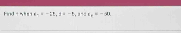 Find n when a_1=-25, d=-5 , and a_n=-50.