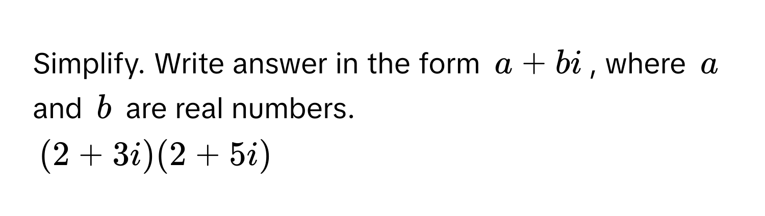 Simplify. Write answer in the form $a + bi$, where $a$ and $b$ are real numbers.

$(2 + 3i)(2 + 5i)$