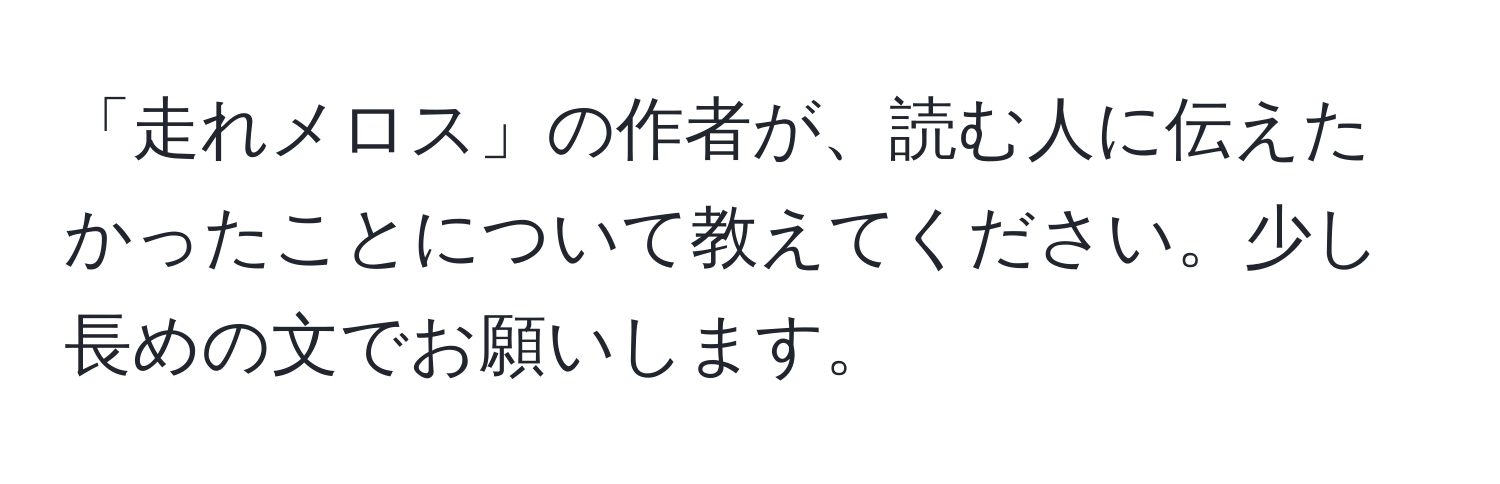 「走れメロス」の作者が、読む人に伝えたかったことについて教えてください。少し長めの文でお願いします。