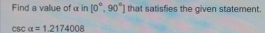 Find a value of alpha in[0°,90°] that satisfies the given statement csc ...