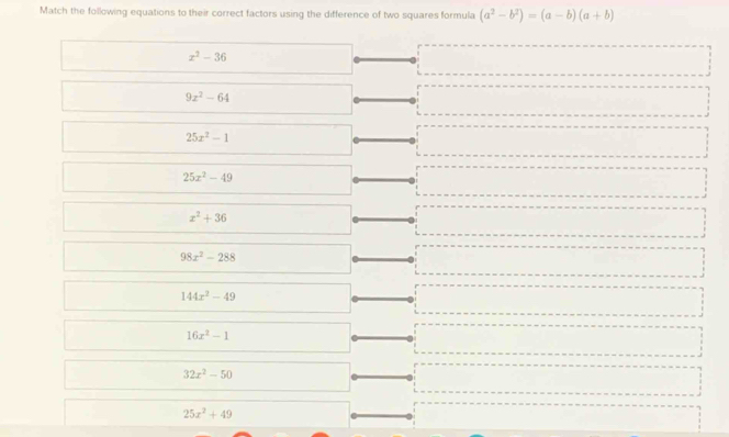 Match the following equations to their correct factors using the difference of two squares formula (a^2-b^2)=(a-b)(a+b)
z^2-36
9x^2-64
25x^2-1
25x^2-49
x^2+36
98x^2-288
144x^2-49
16x^2-1
32x^2-50
25x^2+49