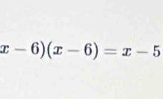 x-6)(x-6)=x-5