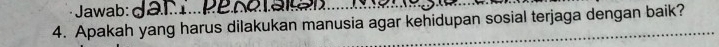 Jawab: da m Pe no t a l
4. Apakah yang harus dilakukan manusia agar kehidupan sosial terjaga dengan baik?