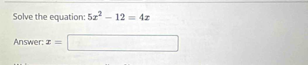 Solve the equation: 5x^2-12=4x
Answer: x=□