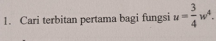 Cari terbitan pertama bagi fungsi u= 3/4 w^4.