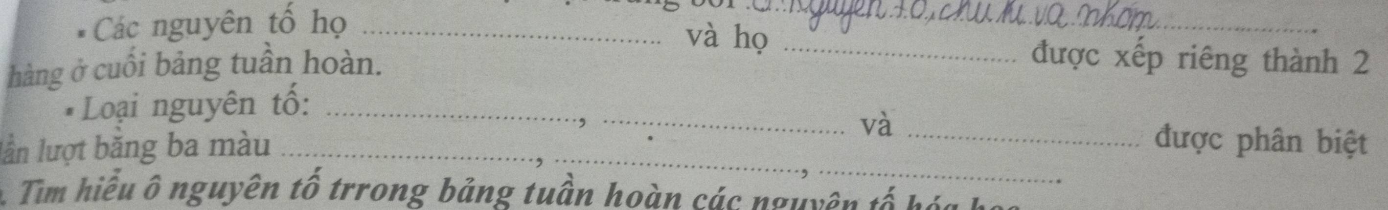 Các nguyên tổ họ_ 
_ 
và họ_ 
_ 
hàng ở cuối bảng tuần hoàn. 
được xếp riêng thành 2 
* Loại nguyên tố:_ 
, 
_và 
lần lượt băng ba màu __được phân biệt 
Tim hiểu ô nguyên tố trrong bảng tuần hoàn các nguyên tố bà