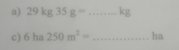 29kg35g= _ kg
c) 6 ha 250m^2= _ ha