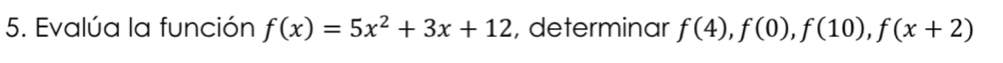 Evalúa la función f(x)=5x^2+3x+12 , determinar f(4), f(0), f(10), f(x+2)