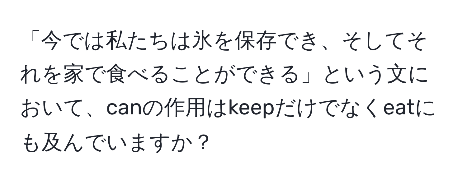 「今では私たちは氷を保存でき、そしてそれを家で食べることができる」という文において、canの作用はkeepだけでなくeatにも及んでいますか？