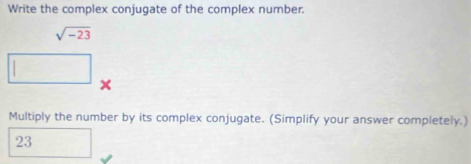 Write the complex conjugate of the complex number.
sqrt(-23)
x
Multiply the number by its complex conjugate. (Simplify your answer completely.)
23