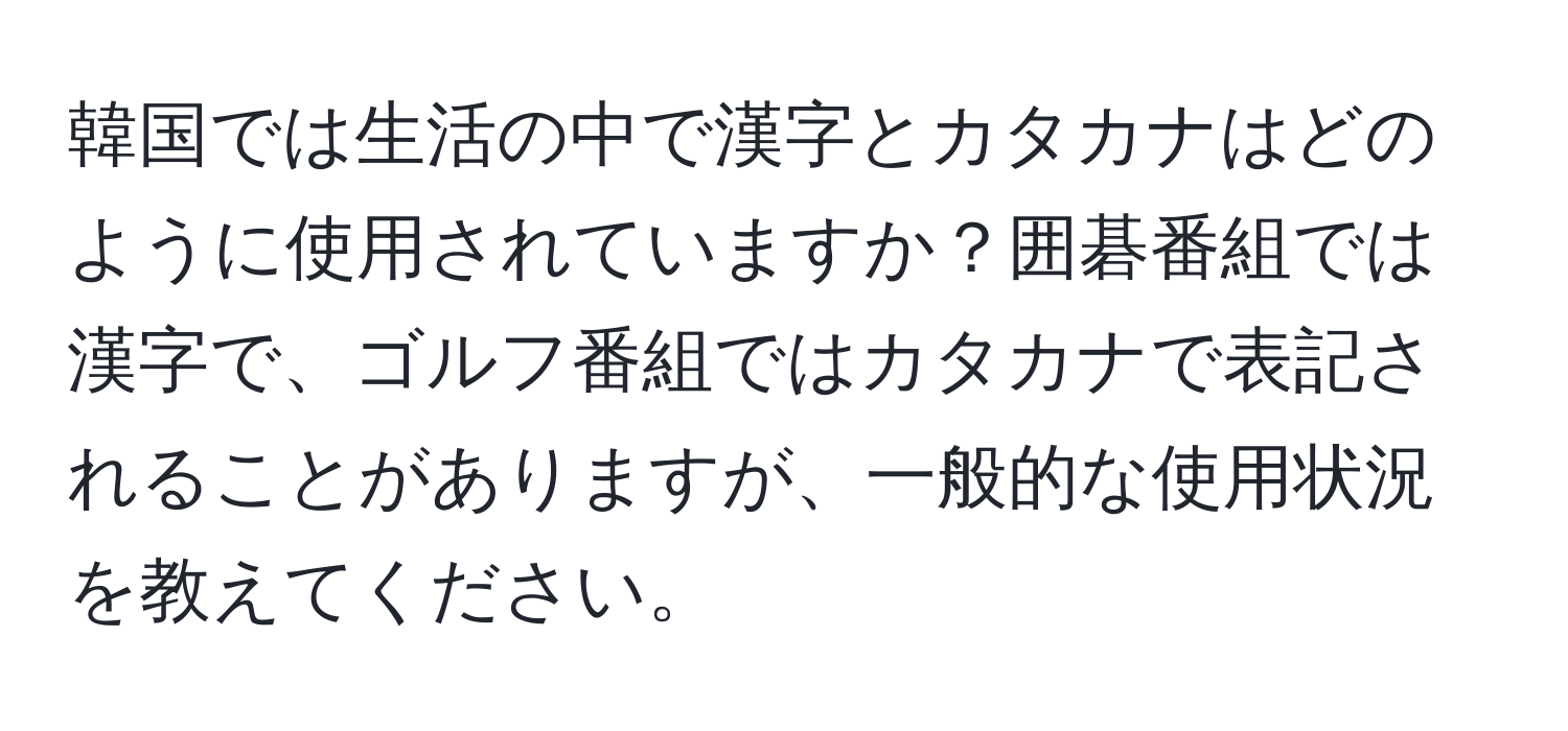 韓国では生活の中で漢字とカタカナはどのように使用されていますか？囲碁番組では漢字で、ゴルフ番組ではカタカナで表記されることがありますが、一般的な使用状況を教えてください。