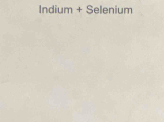 Indium + Selenium