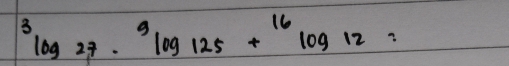 ^3log 27·^9log 125+^16log 12=