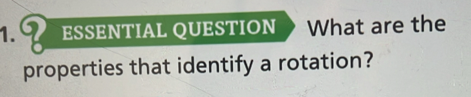 1.% ESSENTIAL QUESTION What are the 
properties that identify a rotation?