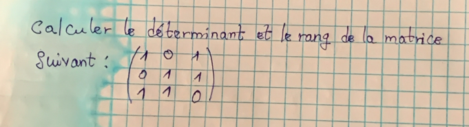 Calculer le determinant et le rang de la matrice 
Suivant! beginpmatrix 1&0&1 0&1&1 1&1&0endpmatrix