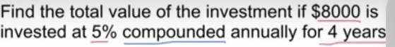 Find the total value of the investment if $8000 is 
invested at 5% compounded annually for 4 years