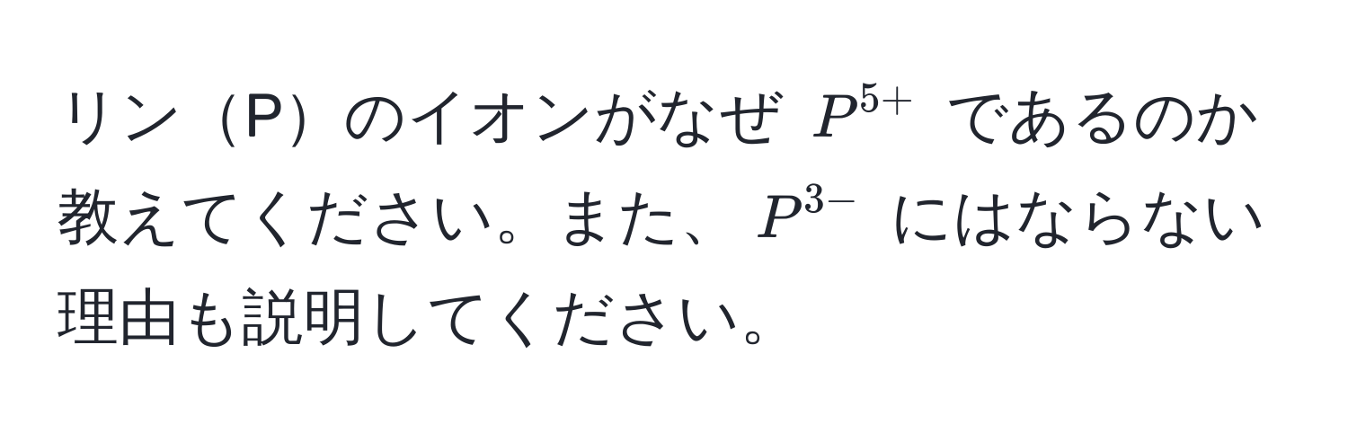 リンPのイオンがなぜ $P^(5+)$ であるのか教えてください。また、$P^(3-)$ にはならない理由も説明してください。