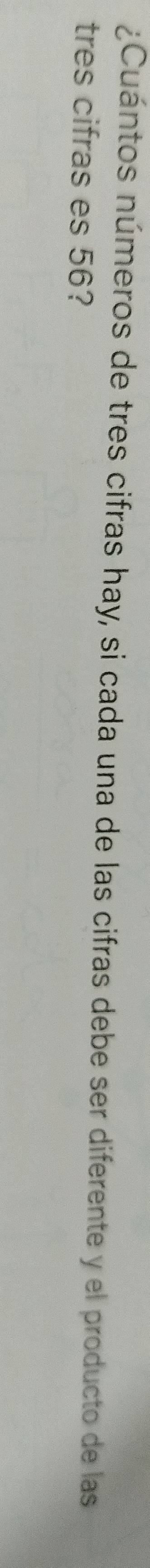 ¿Cuántos números de tres cifras hay, si cada una de las cifras debe ser diferente y el producto de las 
tres cifras es 56?