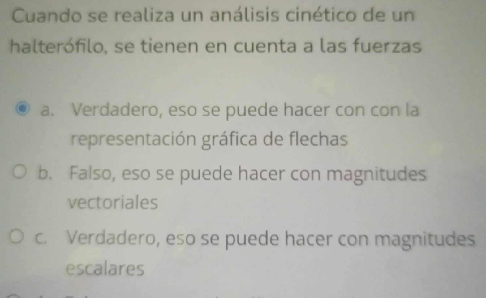 Cuando se realiza un análisis cinético de un
halterófilo, se tienen en cuenta a las fuerzas
a. Verdadero, eso se puede hacer con con la
representación gráfica de flechas
b. Falso, eso se puede hacer con magnitudes
vectoriales
c. Verdadero, eso se puede hacer con magnitudes
escalares