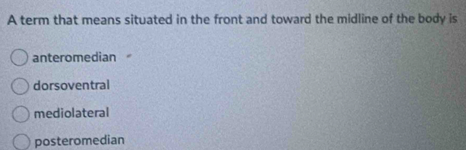 A term that means situated in the front and toward the midline of the body is
anteromedian
dorsoventral
mediolateral
posteromedian