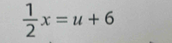  1/2 x=u+6