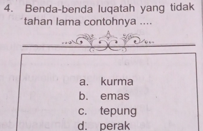 Benda-benda luqatah yang tidak
tahan lama contohnya ....
a. kurma
b. emas
c. tepung
d. perak