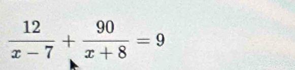  12/x-7 + 90/x+8 =9