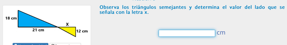 Observa los triángulos semejantes y determina el valor del lado que se 
señala con la letra x.
cm